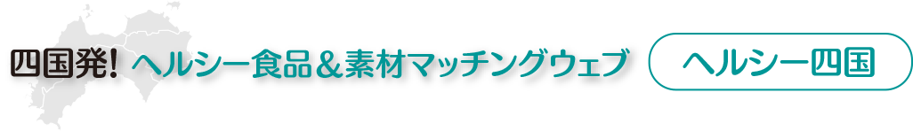 [ヘルシー四国]四国発！ヘルシー食品＆素材マッチングウェブ